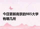 今日更新南京的985大学有哪几所