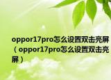 oppor17pro怎么设置双击亮屏（oppor17pro怎么设置双击亮屏）
