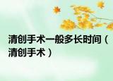 清创手术一般多长时间（清创手术）