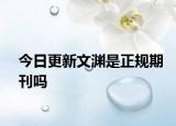 今日更新文渊是正规期刊吗