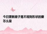 今日更新房子是不规则形状的要怎么量