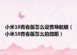 小米10青春版怎么设置导航键（小米10青春版怎么拍微距）