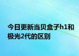 今日更新当贝盒子h1和极光2代的区别