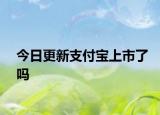 今日更新支付宝上市了吗