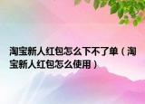 淘宝新人红包怎么下不了单（淘宝新人红包怎么使用）