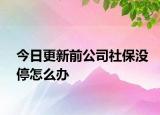 今日更新前公司社保没停怎么办
