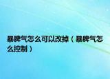 暴脾气怎么可以改掉（暴脾气怎么控制）