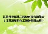 江苏澄星磷化工股份有限公司简介（江苏澄星磷化工股份有限公司）