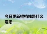 今日更新提档线是什么意思