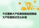 今日更新大产权房拆除如何赔偿大产权房拆迁怎么补偿