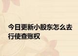 今日更新小股东怎么去行使查账权