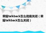 荣耀talkback怎么彻底关闭（荣耀talkback怎么关闭）