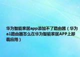 华为智能家居app添加不了路由器（华为a1路由器怎么在华为智能家居APP上卸载应用）
