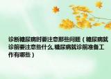 诊断糖尿病时要注意那些问题（糖尿病就诊前要注意些什么,糖尿病就诊前准备工作有哪些）
