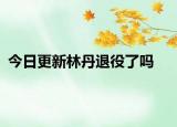 今日更新林丹退役了吗