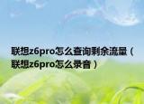 联想z6pro怎么查询剩余流量（联想z6pro怎么录音）