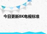 今日更新8K电视标准