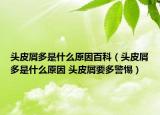 头皮屑多是什么原因百科（头皮屑多是什么原因 头皮屑要多警惕）