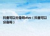 抖音可以分身吗vivo（抖音可以分身吗）