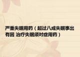严重失眠用药（超过八成失眠事出有因 治疗失眠须对症用药）