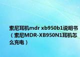 索尼耳机mdr xb950b1说明书（索尼MDR-XB950N1耳机怎么充电）