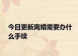 今日更新离婚需要办什么手续