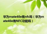 华为mate40e有nfc吗（华为mate40e有NFC功能吗）