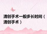 清创手术一般多长时间（清创手术）