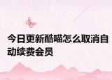 今日更新酷喵怎么取消自动续费会员