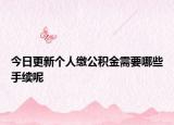 今日更新个人缴公积金需要哪些手续呢