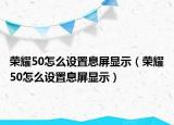 荣耀50怎么设置息屏显示（荣耀50怎么设置息屏显示）