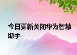 今日更新关闭华为智慧助手