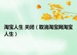 淘宝人生 关闭（取消淘宝网淘宝人生）