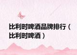 比利时啤酒品牌排行（比利时啤酒）