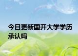 今日更新国开大学学历承认吗