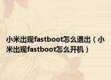 小米出现fastboot怎么退出（小米出现fastboot怎么开机）