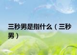 三秒男是指什么（三秒男）