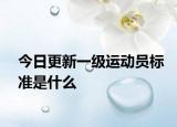 今日更新一级运动员标准是什么