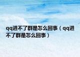 qq进不了群是怎么回事（qq进不了群是怎么回事）