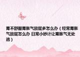 胃不舒服胃胀气放屁多怎么办（经常胃胀气放屁怎么办 日常小妙计让胃胀气无处逃）