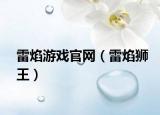 雷焰游戏官网（雷焰狮王）