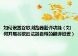 如何设置谷歌浏览器翻译功能（如何开启谷歌浏览器自带的翻译设置）