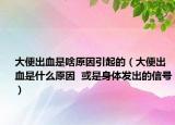 大便出血是啥原因引起的（大便出血是什么原因  或是身体发出的信号）