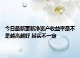 今日最新更新净资产收益率是不是越高越好 其实不一定