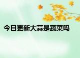 今日更新大蒜是蔬菜吗