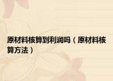 原材料核算到利润吗（原材料核算方法）