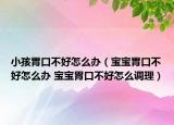 小孩胃口不好怎么办（宝宝胃口不好怎么办 宝宝胃口不好怎么调理）
