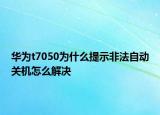 华为t7050为什么提示非法自动关机怎么解决