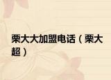 栗大大加盟电话（栗大超）