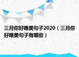 三月你好唯美句子2020（三月你好唯美句子有哪些）